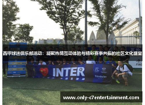 西甲球迷俱乐部活动：凝聚热情互动体验与精彩赛事共振的社区文化盛宴