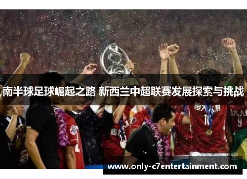 南半球足球崛起之路 新西兰中超联赛发展探索与挑战