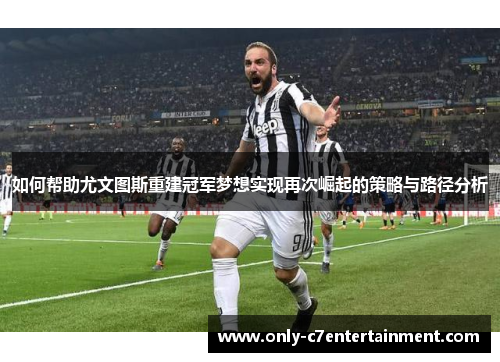 如何帮助尤文图斯重建冠军梦想实现再次崛起的策略与路径分析