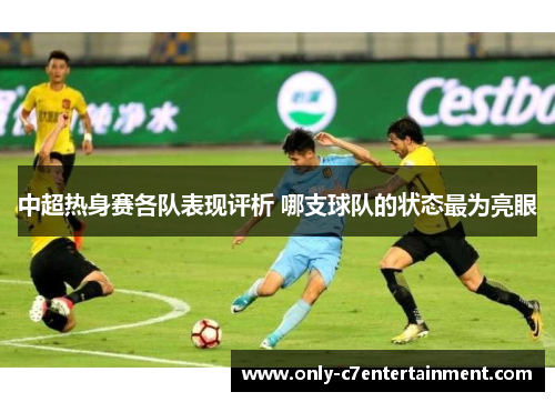 中超热身赛各队表现评析 哪支球队的状态最为亮眼