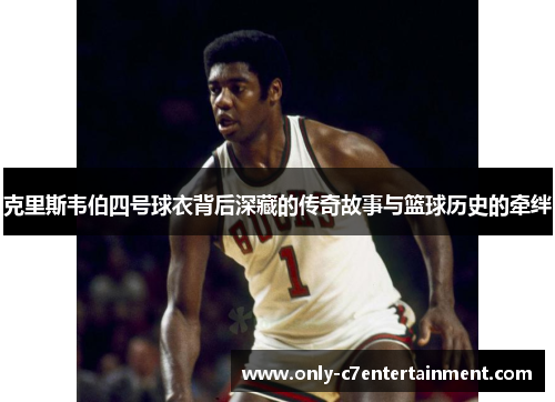克里斯韦伯四号球衣背后深藏的传奇故事与篮球历史的牵绊