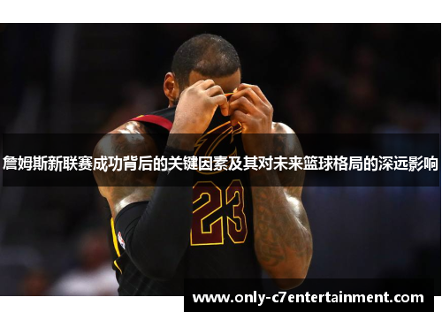 詹姆斯新联赛成功背后的关键因素及其对未来篮球格局的深远影响