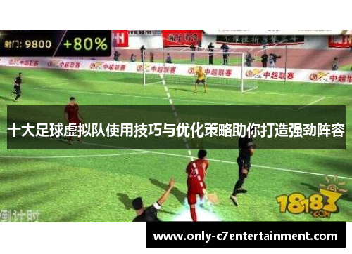 十大足球虚拟队使用技巧与优化策略助你打造强劲阵容