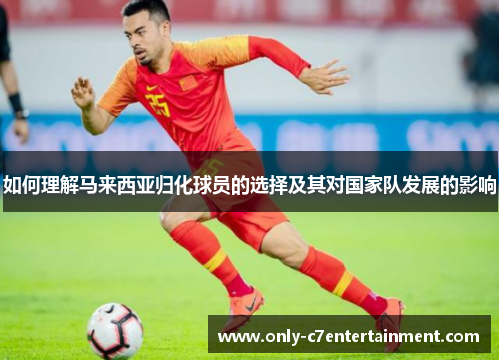 如何理解马来西亚归化球员的选择及其对国家队发展的影响