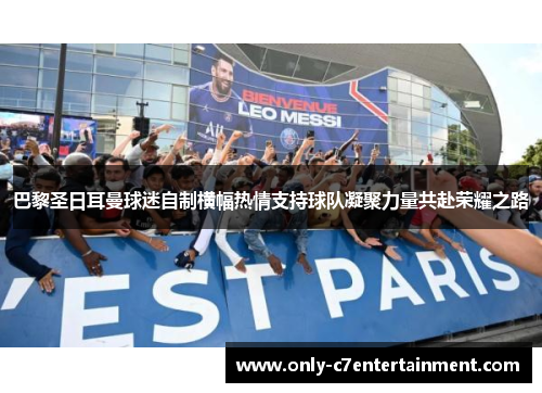 巴黎圣日耳曼球迷自制横幅热情支持球队凝聚力量共赴荣耀之路