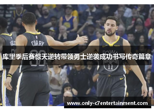 库里季后赛惊天逆转带领勇士逆袭成功书写传奇篇章