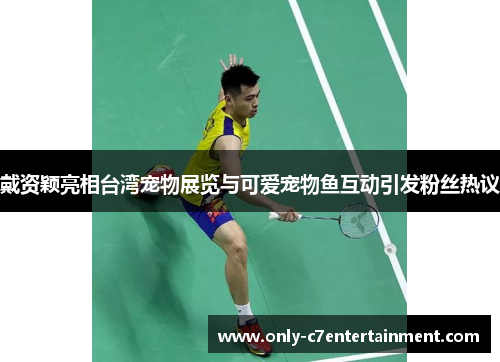 戴资颖亮相台湾宠物展览与可爱宠物鱼互动引发粉丝热议