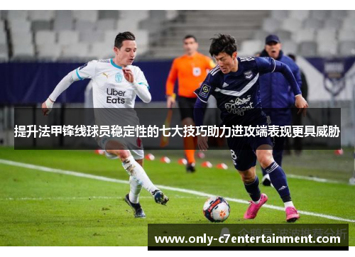 提升法甲锋线球员稳定性的七大技巧助力进攻端表现更具威胁