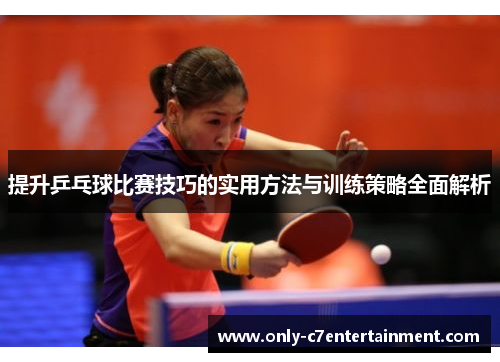 提升乒乓球比赛技巧的实用方法与训练策略全面解析