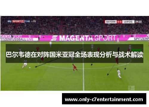 巴尔韦德在对阵国米亚冠全场表现分析与战术解读