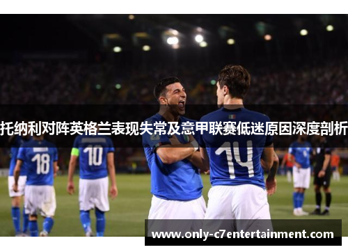 托纳利对阵英格兰表现失常及意甲联赛低迷原因深度剖析