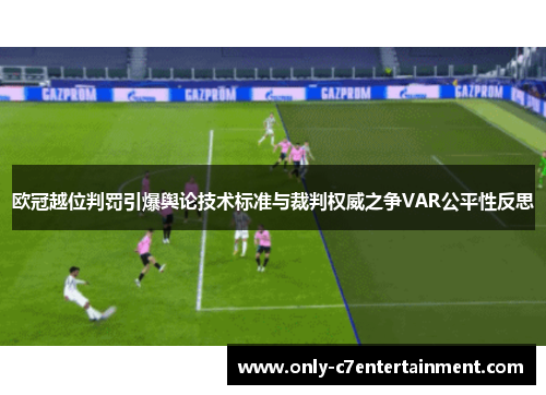 欧冠越位判罚引爆舆论技术标准与裁判权威之争VAR公平性反思