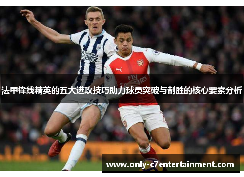 法甲锋线精英的五大进攻技巧助力球员突破与制胜的核心要素分析