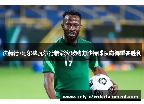 法赫德·阿尔穆瓦尔德精彩突破助力沙特球队赢得重要胜利