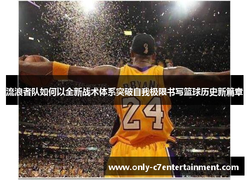 流浪者队如何以全新战术体系突破自我极限书写篮球历史新篇章