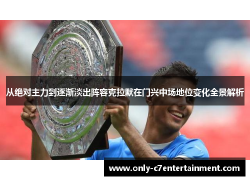 从绝对主力到逐渐淡出阵容克拉默在门兴中场地位变化全景解析