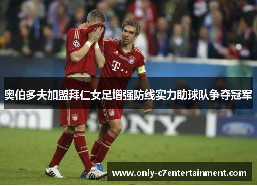 奥伯多夫加盟拜仁女足增强防线实力助球队争夺冠军