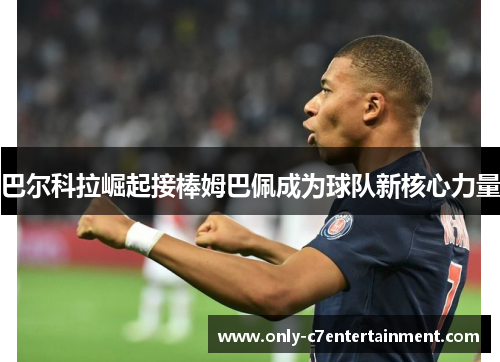 巴尔科拉崛起接棒姆巴佩成为球队新核心力量