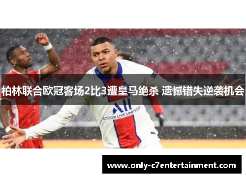 柏林联合欧冠客场2比3遭皇马绝杀 遗憾错失逆袭机会