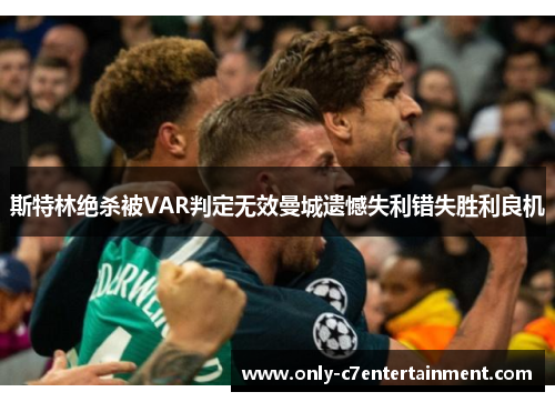 斯特林绝杀被VAR判定无效曼城遗憾失利错失胜利良机
