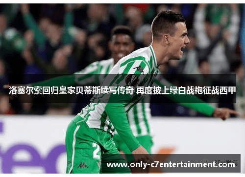 洛塞尔索回归皇家贝蒂斯续写传奇 再度披上绿白战袍征战西甲