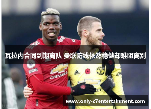 瓦拉内合同到期离队 曼联防线依然稳健却难阻离别