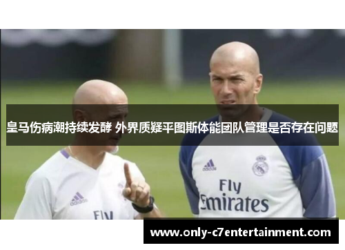 皇马伤病潮持续发酵 外界质疑平图斯体能团队管理是否存在问题