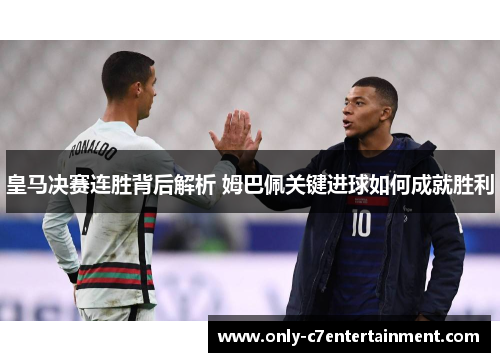 皇马决赛连胜背后解析 姆巴佩关键进球如何成就胜利
