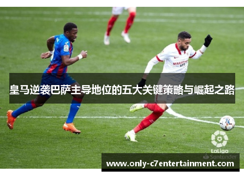 皇马逆袭巴萨主导地位的五大关键策略与崛起之路