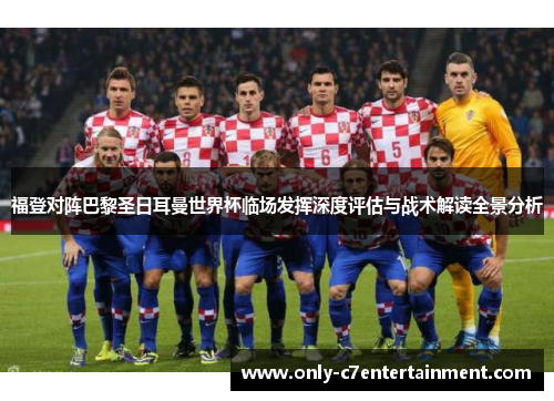 福登对阵巴黎圣日耳曼世界杯临场发挥深度评估与战术解读全景分析