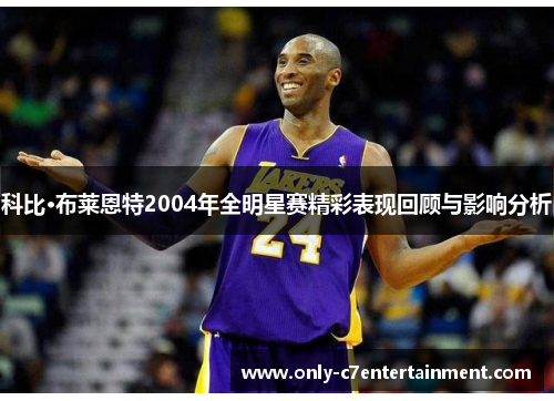 科比·布莱恩特2004年全明星赛精彩表现回顾与影响分析