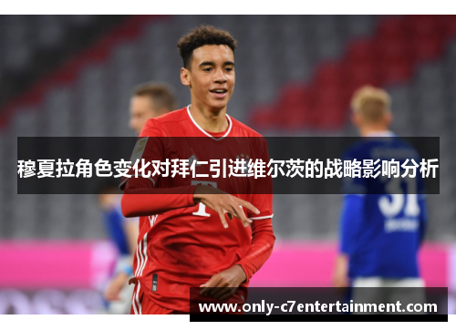 穆夏拉角色变化对拜仁引进维尔茨的战略影响分析