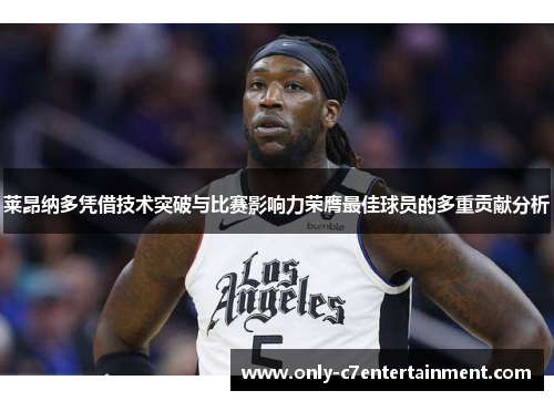 莱昂纳多凭借技术突破与比赛影响力荣膺最佳球员的多重贡献分析