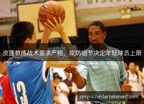 皮蓬教练战术要求严格，攻防细节决定年轻球员上限
