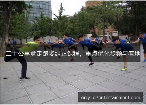二十公里竞走跑姿纠正课程，重点优化步频与着地