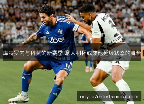 库特罗内与科莫的新赛季 意大利杯或成他延续状态的舞台